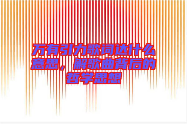 萬有引力歌詞達(dá)什么意思，解歌曲背后的哲學(xué)思想