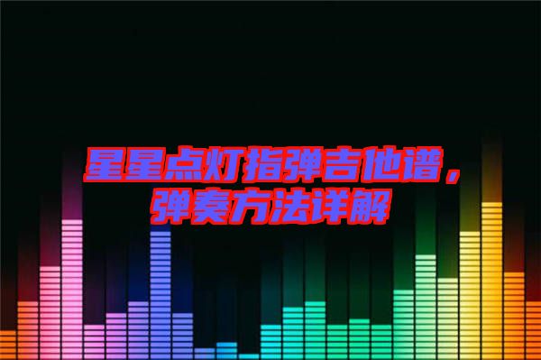 星星點燈指彈吉他譜，彈奏方法詳解