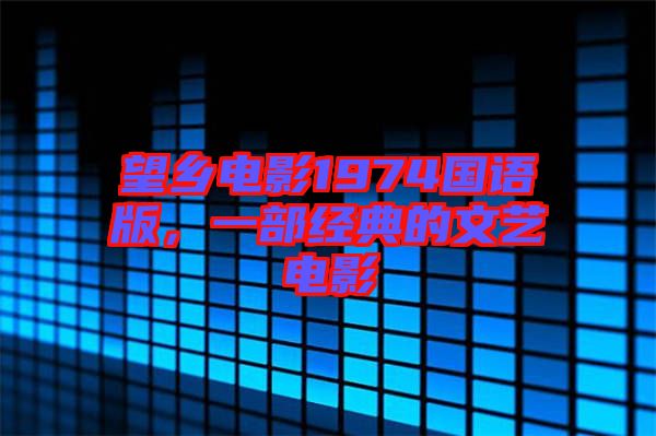 望鄉(xiāng)電影1974國(guó)語(yǔ)版，一部經(jīng)典的文藝電影