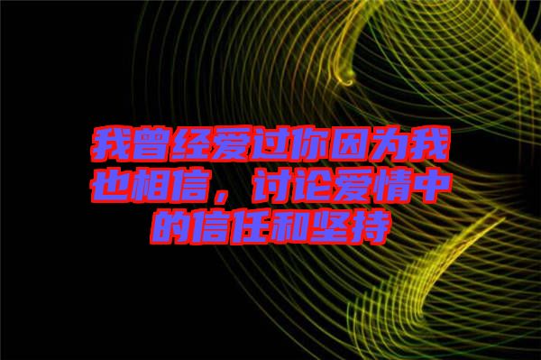 我曾經(jīng)愛過你因?yàn)槲乙蚕嘈?，討論愛情中的信任和?jiān)持