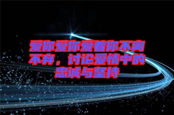 愛(ài)你愛(ài)你愛(ài)著你不離不棄，討論愛(ài)情中的忠誠(chéng)與堅(jiān)持