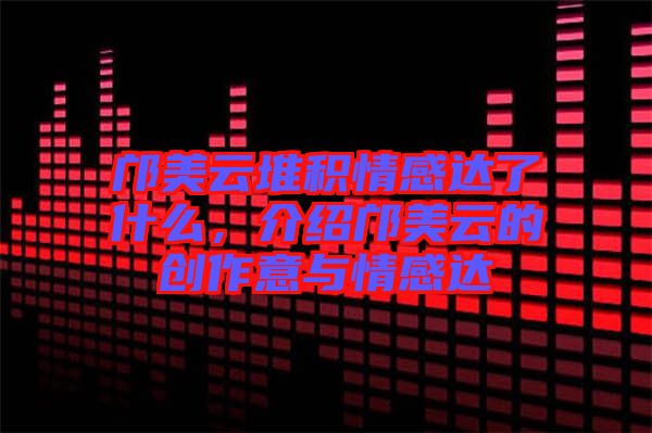 鄺美云堆積情感達(dá)了什么，介紹鄺美云的創(chuàng)作意與情感達(dá)