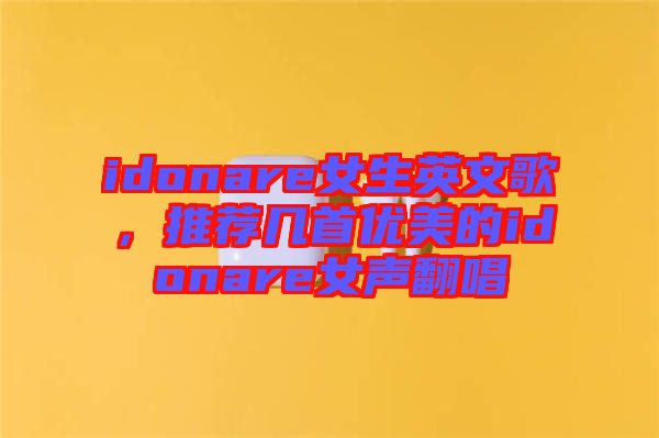 idonare女生英文歌，推薦幾首優(yōu)美的idonare女聲翻唱