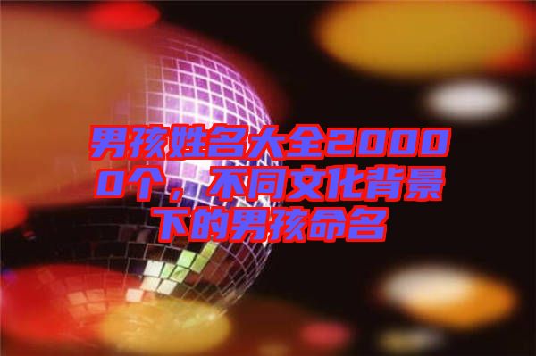 男孩姓名大全20000個，不同文化背景下的男孩命名