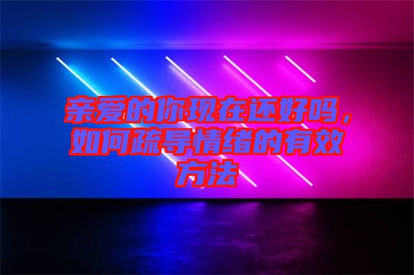 親愛的你現(xiàn)在還好嗎，如何疏導情緒的有效方法