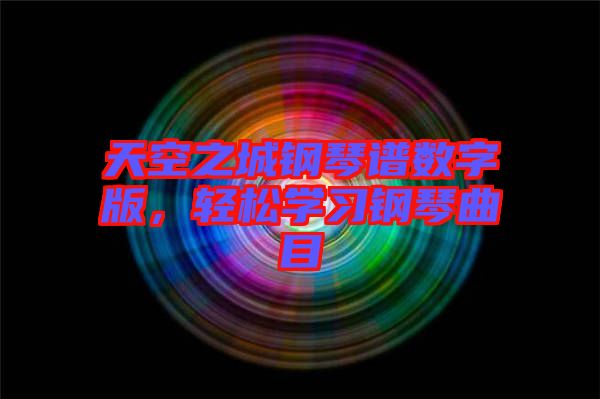 天空之城鋼琴譜數(shù)字版，輕松學(xué)習(xí)鋼琴曲目