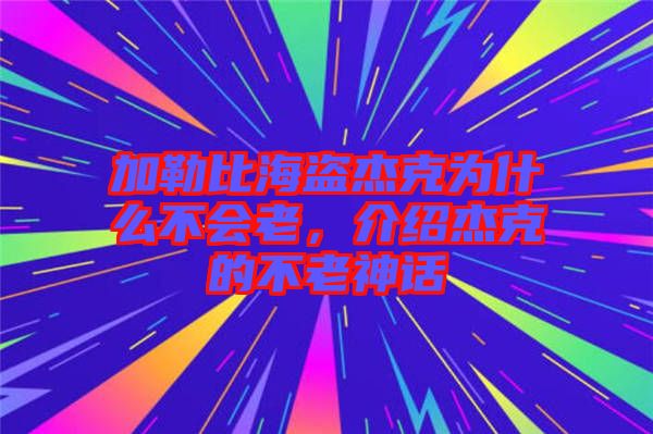 加勒比海盜杰克為什么不會(huì)老，介紹杰克的不老神話