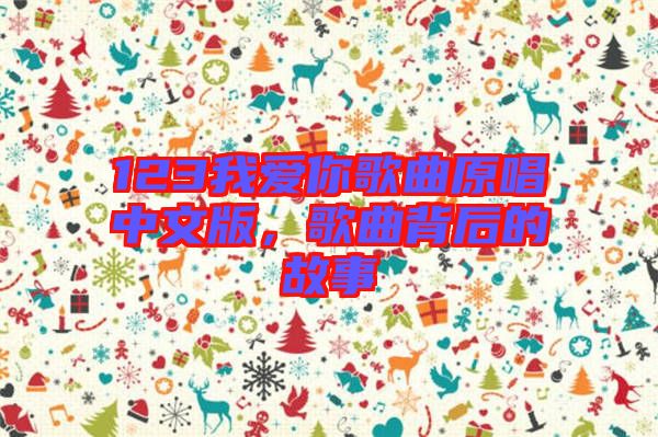 123我愛你歌曲原唱中文版，歌曲背后的故事