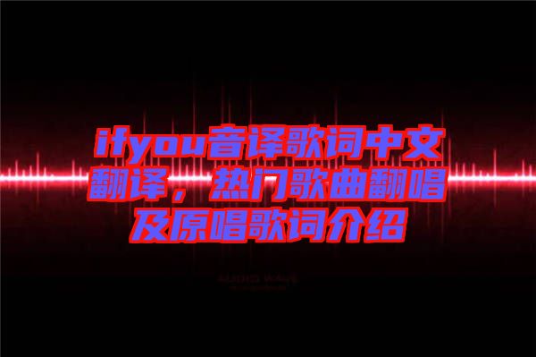 ifyou音譯歌詞中文翻譯，熱門歌曲翻唱及原唱歌詞介紹