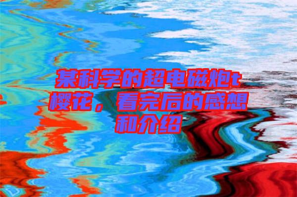 某科學(xué)的超電磁炮t櫻花，看完后的感想和介紹