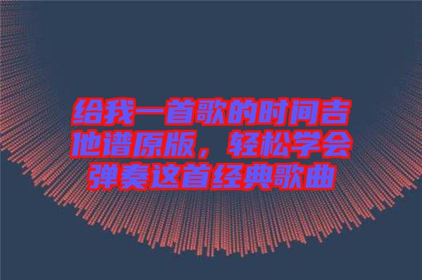 給我一首歌的時(shí)間吉他譜原版，輕松學(xué)會(huì)彈奏這首經(jīng)典歌曲
