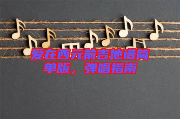 愛在西元前吉他譜簡(jiǎn)單版，彈唱指南