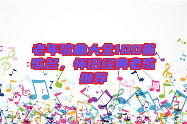 老年歌曲大全100首歌名，懷舊經(jīng)典老歌推薦