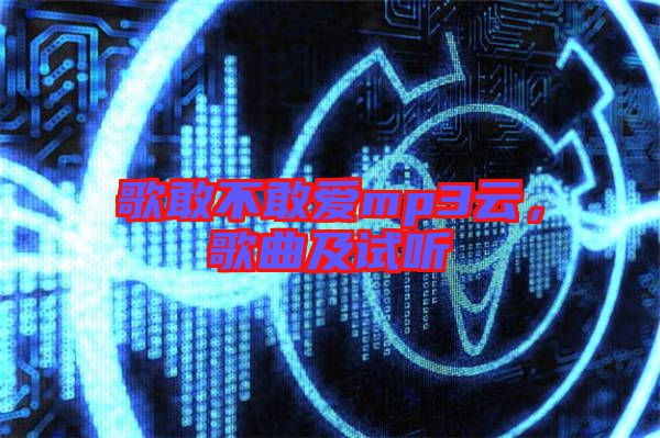 歌敢不敢愛(ài)mp3云，歌曲及試聽(tīng)