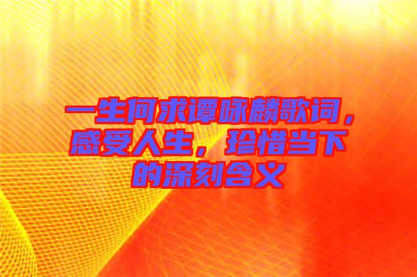 一生何求譚詠麟歌詞，感受人生，珍惜當(dāng)下的深刻含義