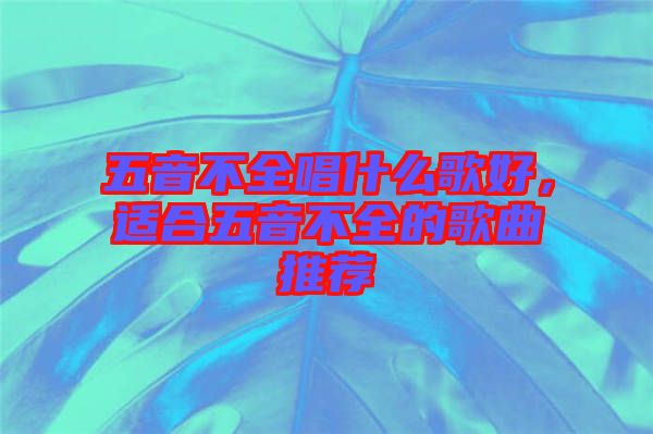 五音不全唱什么歌好，適合五音不全的歌曲推薦