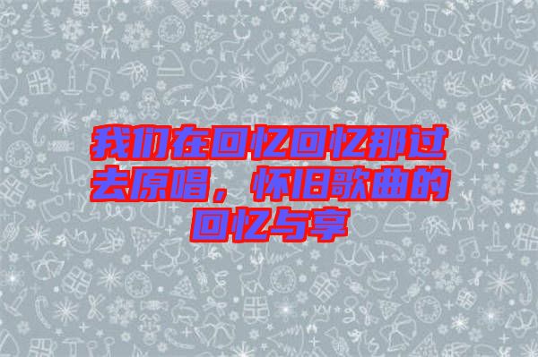 我們在回憶回憶那過去原唱，懷舊歌曲的回憶與享