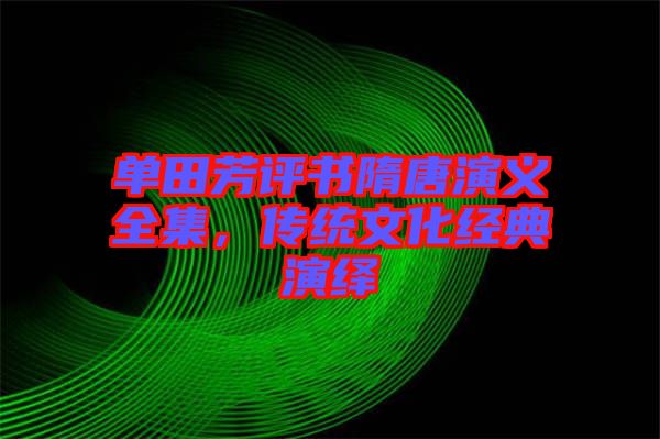 單田芳評(píng)書隋唐演義全集，傳統(tǒng)文化經(jīng)典演繹