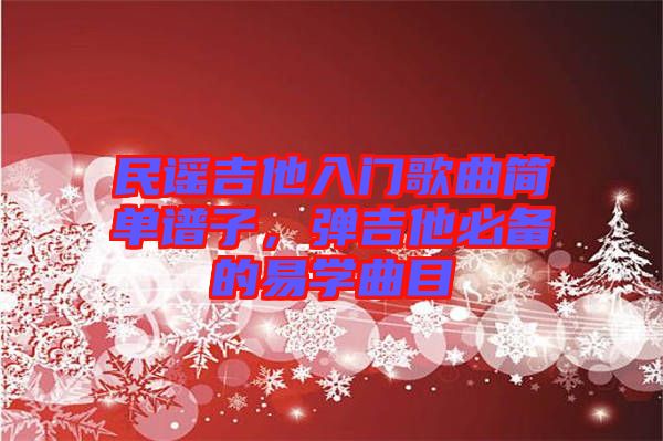 民謠吉他入門歌曲簡單譜子，彈吉他必備的易學曲目