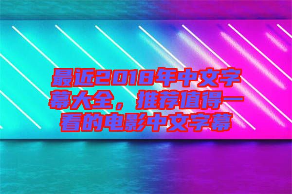 最近2018年中文字幕大全，推薦值得一看的電影中文字幕