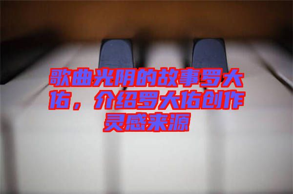 歌曲光陰的故事羅大佑，介紹羅大佑創(chuàng)作靈感來(lái)源