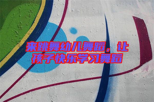 來跳舞幼兒舞蹈，讓孩子快樂學(xué)習(xí)舞蹈