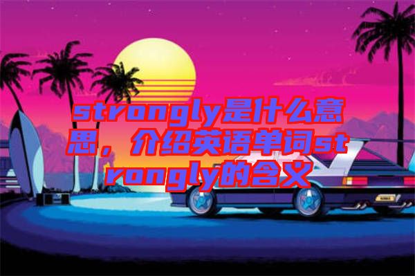 strongly是什么意思，介紹英語(yǔ)單詞strongly的含義