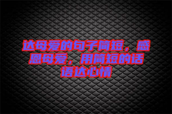 達母愛的句子簡短，感恩母愛，用簡短的話語達心情