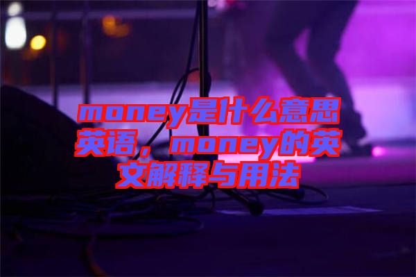 money是什么意思英語，money的英文解釋與用法