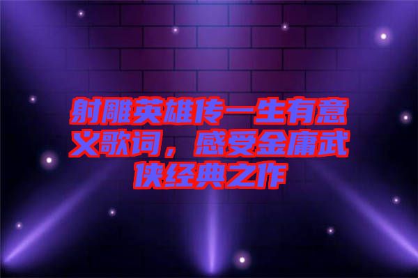 射雕英雄傳一生有意義歌詞，感受金庸武俠經(jīng)典之作
