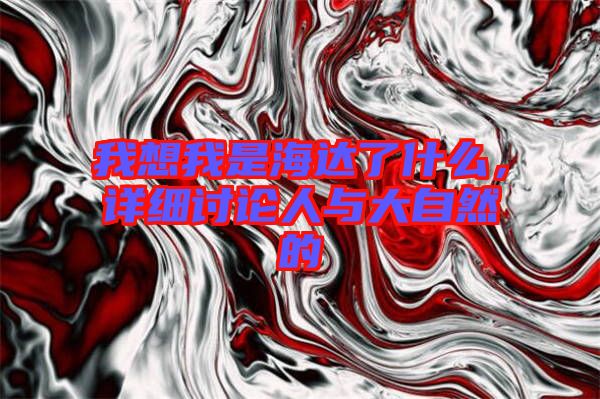 我想我是海達了什么，詳細討論人與大自然的