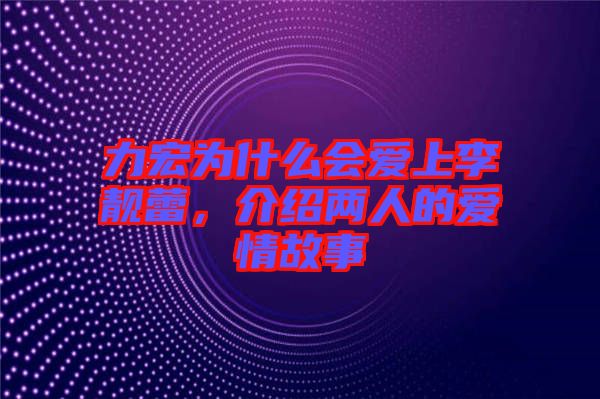 力宏為什么會(huì)愛上李靚蕾，介紹兩人的愛情故事