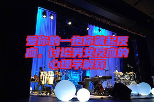 愛你的一抱你就起反應(yīng)，討論男女反應(yīng)的心理學(xué)解釋