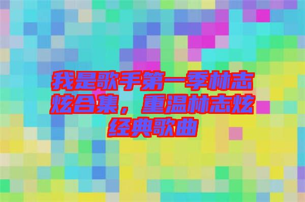 我是歌手第一季林志炫合集，重溫林志炫經(jīng)典歌曲