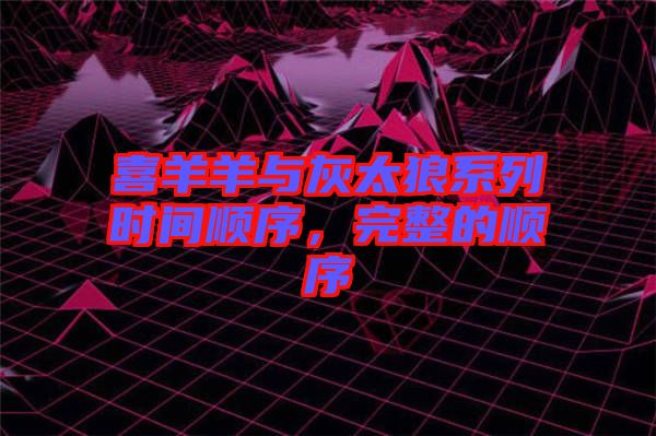 喜羊羊與灰太狼系列時(shí)間順序，完整的順序