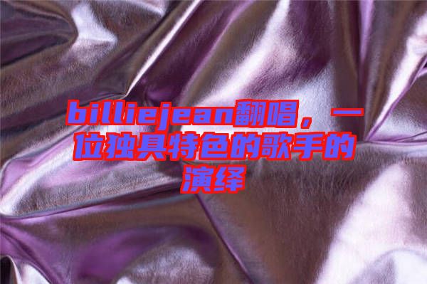 billiejean翻唱，一位獨(dú)具特色的歌手的演繹