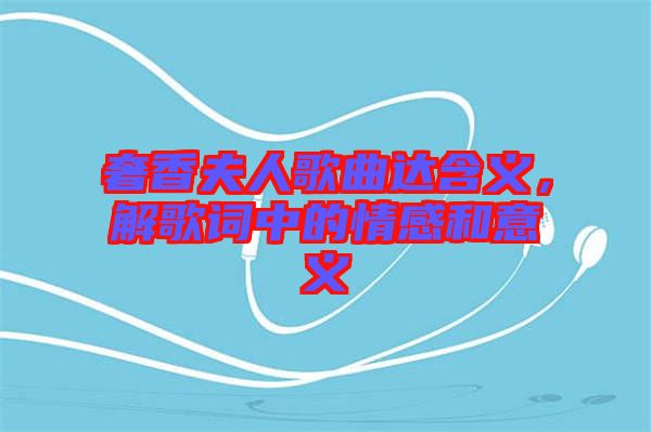 奢香夫人歌曲達(dá)含義，解歌詞中的情感和意義
