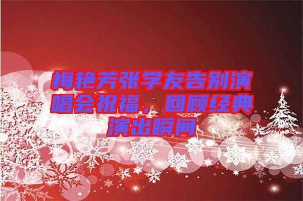 梅艷芳張學(xué)友告別演唱會(huì)祝福，回顧經(jīng)典演出瞬間