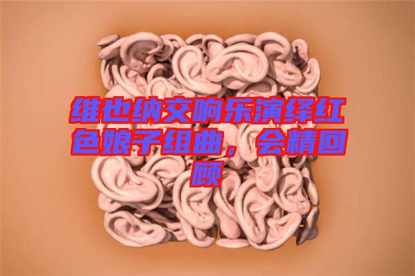 維也納交響樂演繹紅色娘子組曲，會(huì)精回顧