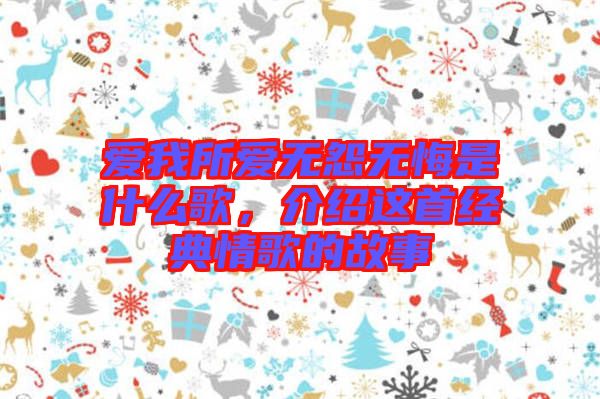 愛我所愛無怨無悔是什么歌，介紹這首經(jīng)典情歌的故事