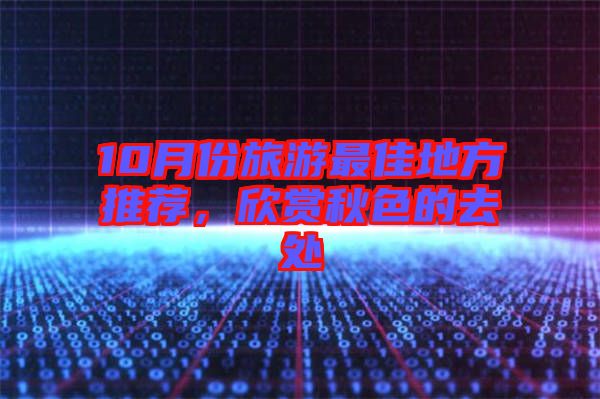 10月份旅游最佳地方推薦，欣賞秋色的去處