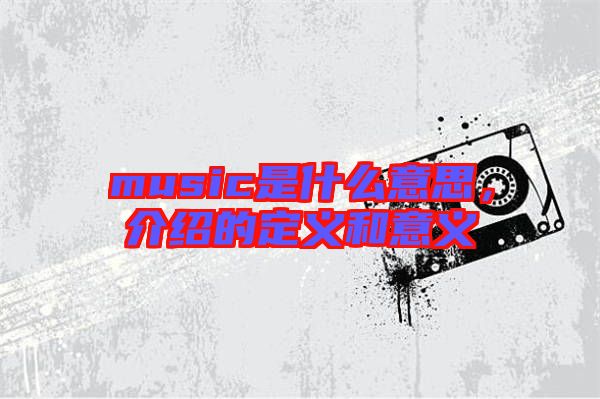 music是什么意思，介紹的定義和意義