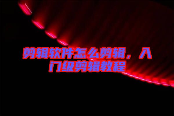 剪輯軟件怎么剪輯，入門(mén)級(jí)剪輯教程