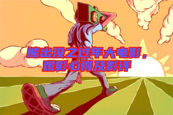 熊出沒之過年大電影，觀影心得及影評
