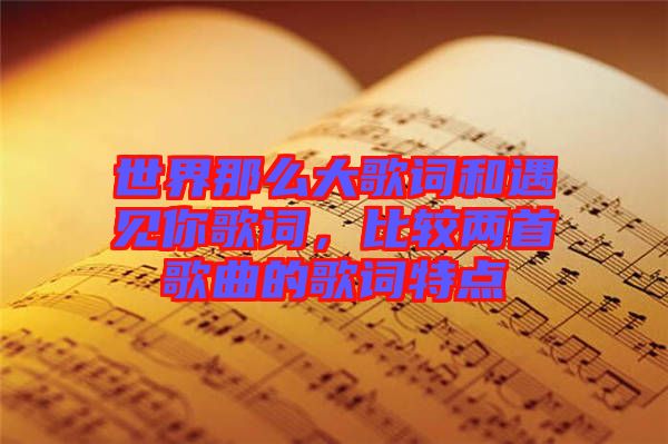 世界那么大歌詞和遇見你歌詞，比較兩首歌曲的歌詞特點