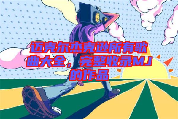 邁克爾杰克遜所有歌曲大全，完整收錄MJ的作品