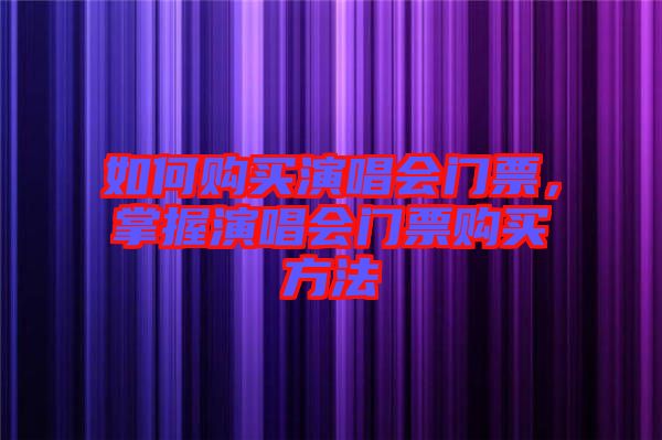 如何購(gòu)買演唱會(huì)門票，掌握演唱會(huì)門票購(gòu)買方法
