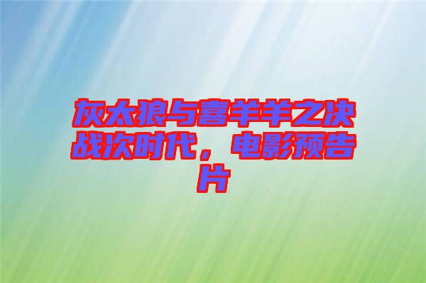 灰太狼與喜羊羊之決戰(zhàn)次時代，電影預告片
