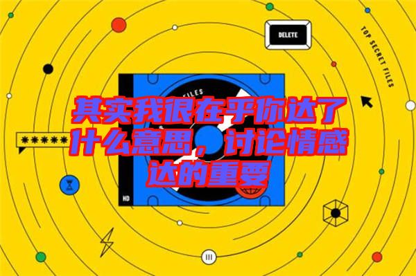 其實我很在乎你達了什么意思，討論情感達的重要
