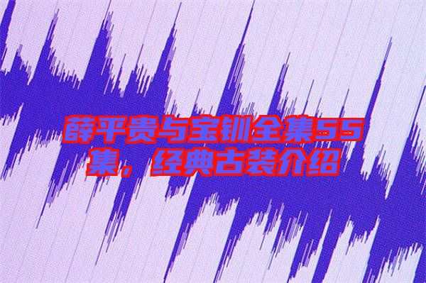 薛平貴與寶釧全集55集，經(jīng)典古裝介紹